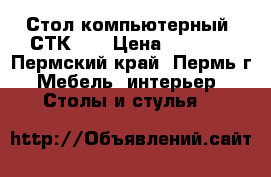 Стол компьютерный “СТК-1“ › Цена ­ 1 870 - Пермский край, Пермь г. Мебель, интерьер » Столы и стулья   